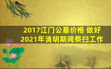 2017江门公墓价格 做好2021年清明期间祭扫工作